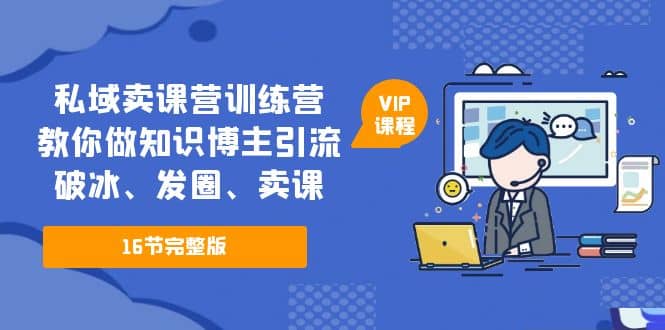 私域卖课营训练营：教你做知识博主引流、破冰、发圈、卖课（16节课完整版）瀚萌资源网-网赚网-网赚项目网-虚拟资源网-国学资源网-易学资源网-本站有全网最新网赚项目-易学课程资源-中医课程资源的在线下载网站！瀚萌资源网