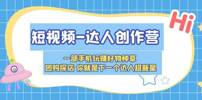 短视频-达人创作营 一部手机玩赚好物种草 团购探店 你就是下一个达人超新星-瀚萌资源网-网赚网-网赚项目网-虚拟资源网-国学资源网-易学资源网-本站有全网最新网赚项目-易学课程资源-中医课程资源的在线下载网站！瀚萌资源网