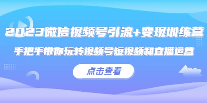 2023微信视频号引流+变现训练营：手把手带你玩转视频号短视频和直播运营-瀚萌资源网-网赚网-网赚项目网-虚拟资源网-国学资源网-易学资源网-本站有全网最新网赚项目-易学课程资源-中医课程资源的在线下载网站！瀚萌资源网