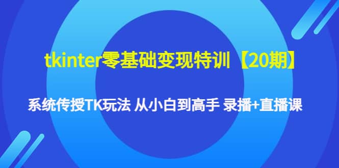 tkinter零基础变现特训【20期】系统传授TK玩法 从小白到高手 录播+直播课瀚萌资源网-网赚网-网赚项目网-虚拟资源网-国学资源网-易学资源网-本站有全网最新网赚项目-易学课程资源-中医课程资源的在线下载网站！瀚萌资源网