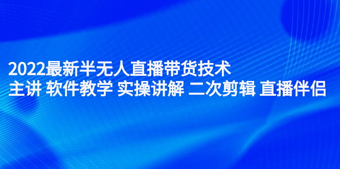 2022最新半无人直播带货技术：主讲 软件教学 实操讲解 二次剪辑 直播伴侣瀚萌资源网-网赚网-网赚项目网-虚拟资源网-国学资源网-易学资源网-本站有全网最新网赚项目-易学课程资源-中医课程资源的在线下载网站！瀚萌资源网