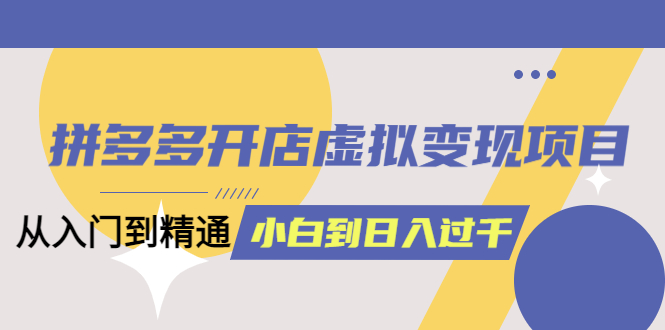 拼多多开店虚拟变现项目：入门到精通 从小白到日入1000（完整版）6月13更新瀚萌资源网-网赚网-网赚项目网-虚拟资源网-国学资源网-易学资源网-本站有全网最新网赚项目-易学课程资源-中医课程资源的在线下载网站！瀚萌资源网