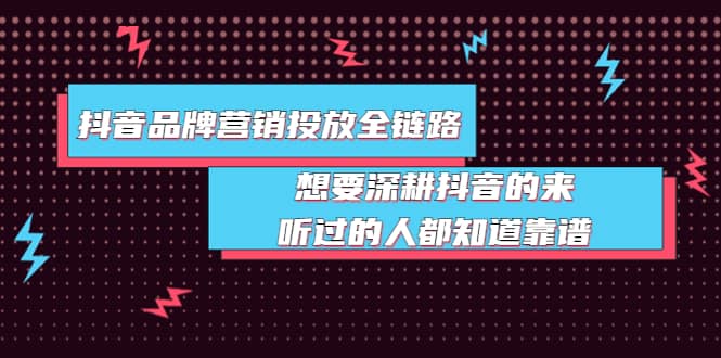 抖音品牌营销投放全链路：想要深耕抖音的来，听过的人都知道靠谱瀚萌资源网-网赚网-网赚项目网-虚拟资源网-国学资源网-易学资源网-本站有全网最新网赚项目-易学课程资源-中医课程资源的在线下载网站！瀚萌资源网