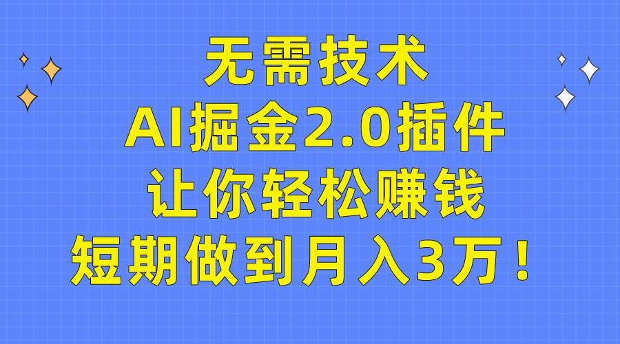 无需技术，AI掘金2.0插件让你轻松赚钱，短期做到月入3万！瀚萌资源网-网赚网-网赚项目网-虚拟资源网-国学资源网-易学资源网-本站有全网最新网赚项目-易学课程资源-中医课程资源的在线下载网站！瀚萌资源网