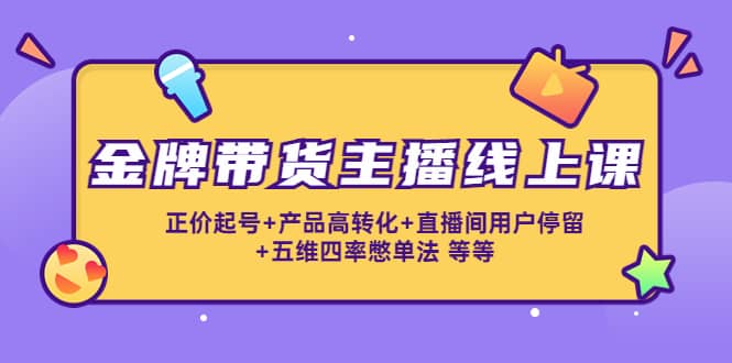 金牌带货主播线上课：正价起号+产品高转化+直播间用户停留+五维四率憋单法瀚萌资源网-网赚网-网赚项目网-虚拟资源网-国学资源网-易学资源网-本站有全网最新网赚项目-易学课程资源-中医课程资源的在线下载网站！瀚萌资源网