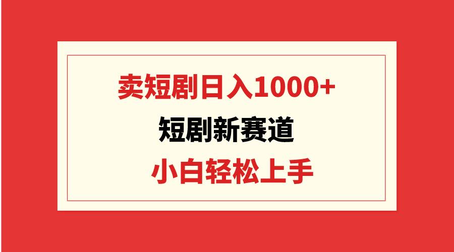 短剧新赛道：卖短剧日入1000+，小白轻松上手，可批量瀚萌资源网-网赚网-网赚项目网-虚拟资源网-国学资源网-易学资源网-本站有全网最新网赚项目-易学课程资源-中医课程资源的在线下载网站！瀚萌资源网