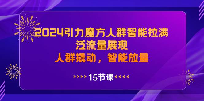 2024引力魔方人群智能拉满，泛流量展现，人群撬动，智能放量瀚萌资源网-网赚网-网赚项目网-虚拟资源网-国学资源网-易学资源网-本站有全网最新网赚项目-易学课程资源-中医课程资源的在线下载网站！瀚萌资源网