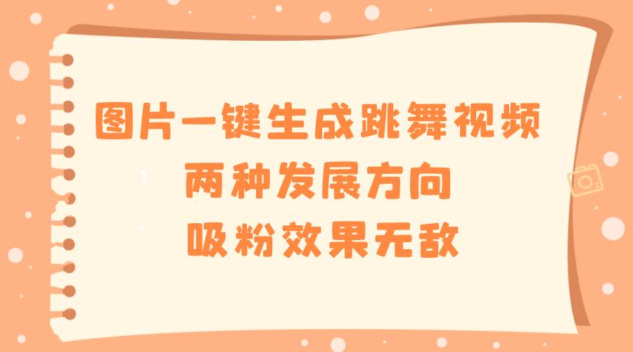 图片一键生成跳舞视频，两种发展方向，吸粉效果无敌瀚萌资源网-网赚网-网赚项目网-虚拟资源网-国学资源网-易学资源网-本站有全网最新网赚项目-易学课程资源-中医课程资源的在线下载网站！瀚萌资源网