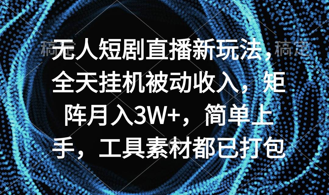 无人短剧直播新玩法，全天挂机被动收入，矩阵月入3W+，简单上手，工具素…瀚萌资源网-网赚网-网赚项目网-虚拟资源网-国学资源网-易学资源网-本站有全网最新网赚项目-易学课程资源-中医课程资源的在线下载网站！瀚萌资源网