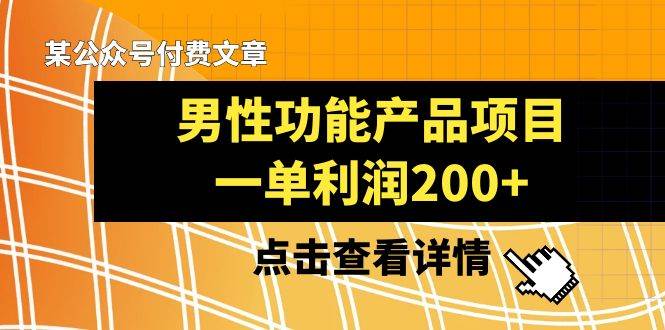 某公众号付费文章《男性功能产品项目，一单利润200+》来品鉴下吧瀚萌资源网-网赚网-网赚项目网-虚拟资源网-国学资源网-易学资源网-本站有全网最新网赚项目-易学课程资源-中医课程资源的在线下载网站！瀚萌资源网