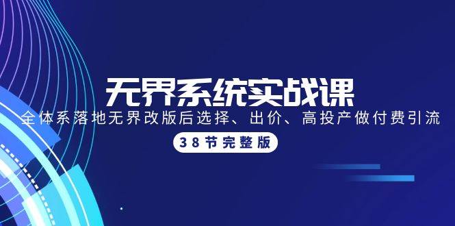 无界系统实战课：全体系落地无界改版后选择、出价、高投产做付费引流-38节瀚萌资源网-网赚网-网赚项目网-虚拟资源网-国学资源网-易学资源网-本站有全网最新网赚项目-易学课程资源-中医课程资源的在线下载网站！瀚萌资源网