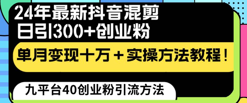 24年最新抖音混剪日引300+创业粉“割韭菜”单月变现十万+实操教程！瀚萌资源网-网赚网-网赚项目网-虚拟资源网-国学资源网-易学资源网-本站有全网最新网赚项目-易学课程资源-中医课程资源的在线下载网站！瀚萌资源网