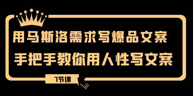 用马斯洛·需求写爆品文案，手把手教你用人性写文案（7节课）瀚萌资源网-网赚网-网赚项目网-虚拟资源网-国学资源网-易学资源网-本站有全网最新网赚项目-易学课程资源-中医课程资源的在线下载网站！瀚萌资源网