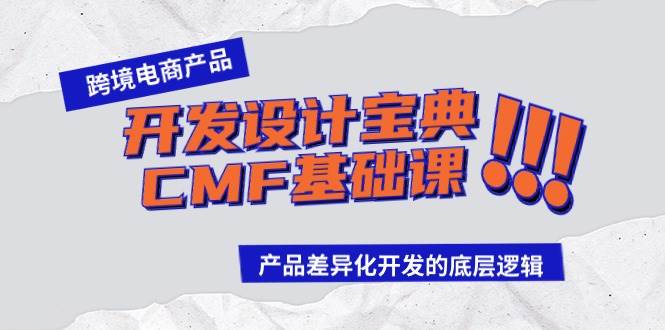 跨境电商产品开发设计宝典-CMF基础课：产品差异化开发的底层逻辑瀚萌资源网-网赚网-网赚项目网-虚拟资源网-国学资源网-易学资源网-本站有全网最新网赚项目-易学课程资源-中医课程资源的在线下载网站！瀚萌资源网