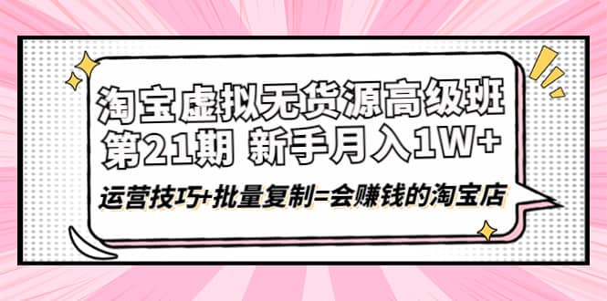 淘宝虚拟无货源高级班【第21期】运营技巧+批量复制=会赚钱的淘宝店瀚萌资源网-网赚网-网赚项目网-虚拟资源网-国学资源网-易学资源网-本站有全网最新网赚项目-易学课程资源-中医课程资源的在线下载网站！瀚萌资源网