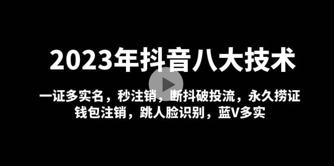 2023年抖音八大技术，一证多实名 秒注销 断抖破投流 永久捞证 钱包注销 等!-瀚萌资源网-网赚网-网赚项目网-虚拟资源网-国学资源网-易学资源网-本站有全网最新网赚项目-易学课程资源-中医课程资源的在线下载网站！瀚萌资源网