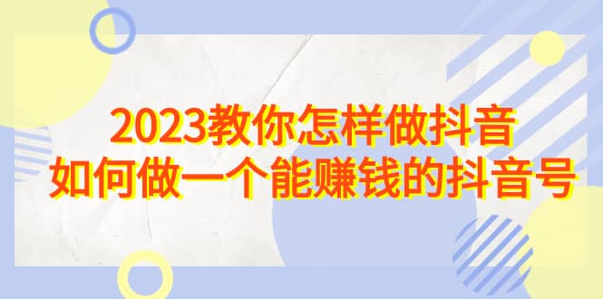 2023教你怎样做抖音，如何做一个能赚钱的抖音号（22节课）-瀚萌资源网-网赚网-网赚项目网-虚拟资源网-国学资源网-易学资源网-本站有全网最新网赚项目-易学课程资源-中医课程资源的在线下载网站！瀚萌资源网