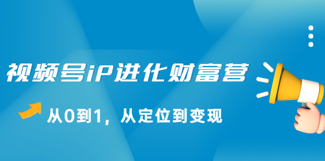 视频号iP进化财富营第1期，21天从0到1，从定位到变现瀚萌资源网-网赚网-网赚项目网-虚拟资源网-国学资源网-易学资源网-本站有全网最新网赚项目-易学课程资源-中医课程资源的在线下载网站！瀚萌资源网