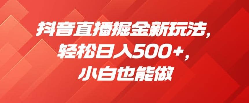 抖音直播掘金新玩法，轻松日入500+，小白也能做【揭秘】-瀚萌资源网-网赚网-网赚项目网-虚拟资源网-国学资源网-易学资源网-本站有全网最新网赚项目-易学课程资源-中医课程资源的在线下载网站！瀚萌资源网