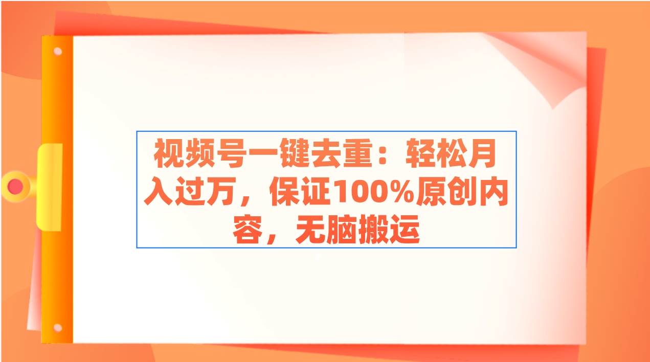 视频号一键去重：轻松月入过万，保证100%原创内容，无脑搬运瀚萌资源网-网赚网-网赚项目网-虚拟资源网-国学资源网-易学资源网-本站有全网最新网赚项目-易学课程资源-中医课程资源的在线下载网站！瀚萌资源网