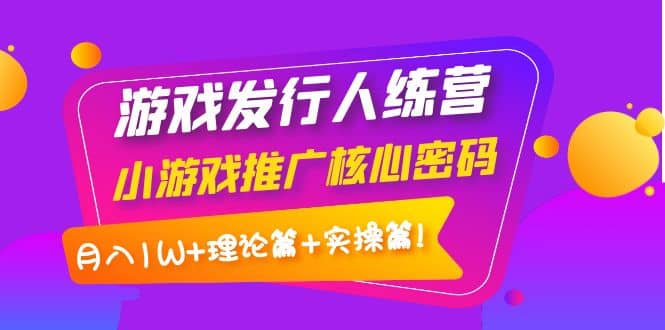 游戏发行人训练营：小游戏推广核心密码，理论篇+实操篇瀚萌资源网-网赚网-网赚项目网-虚拟资源网-国学资源网-易学资源网-本站有全网最新网赚项目-易学课程资源-中医课程资源的在线下载网站！瀚萌资源网