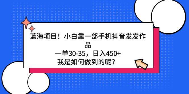 蓝海项目！小白靠一部手机抖音发发作品，一单30-35，日入450+，我是如何…瀚萌资源网-网赚网-网赚项目网-虚拟资源网-国学资源网-易学资源网-本站有全网最新网赚项目-易学课程资源-中医课程资源的在线下载网站！瀚萌资源网