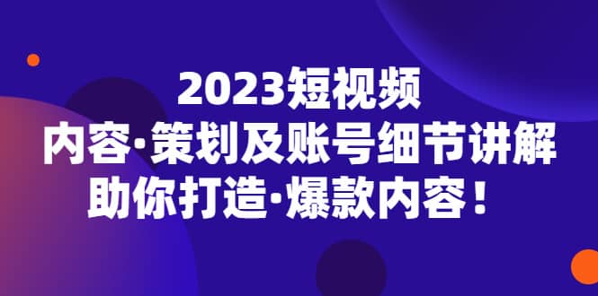 2023短视频内容·策划及账号细节讲解，助你打造·爆款内容-瀚萌资源网-网赚网-网赚项目网-虚拟资源网-国学资源网-易学资源网-本站有全网最新网赚项目-易学课程资源-中医课程资源的在线下载网站！瀚萌资源网