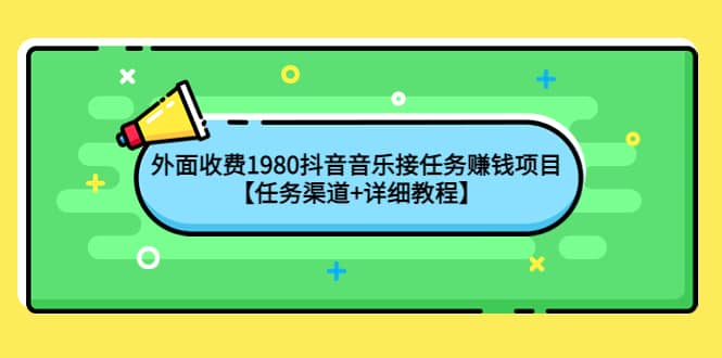 外面收费1980抖音音乐接任务赚钱项目【任务渠道+详细教程】瀚萌资源网-网赚网-网赚项目网-虚拟资源网-国学资源网-易学资源网-本站有全网最新网赚项目-易学课程资源-中医课程资源的在线下载网站！瀚萌资源网