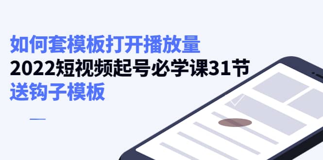 如何套模板打开播放量，2022短视频起号必学课31节，送钩子模板瀚萌资源网-网赚-网赚项目网-虚拟资源-国学资源网-易学资源网-本站有全网最新网赚项目-易学课程资源-中医课程资源的在线下载网站！瀚萌资源网