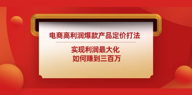 电商高利润爆款产品定价打法：实现利润最大化瀚萌资源网-网赚网-网赚项目网-虚拟资源网-国学资源网-易学资源网-本站有全网最新网赚项目-易学课程资源-中医课程资源的在线下载网站！瀚萌资源网