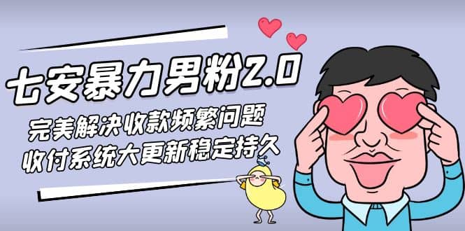 七安暴力男粉2.0 完美解决收款频繁问题 收付系统大更新稳定持久(教程+素材)瀚萌资源网-网赚网-网赚项目网-虚拟资源网-国学资源网-易学资源网-本站有全网最新网赚项目-易学课程资源-中医课程资源的在线下载网站！瀚萌资源网