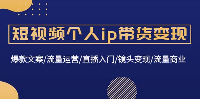 短视频个人ip带货变现：爆款文案/流量运营/直播入门/镜头变现/流量商业瀚萌资源网-网赚网-网赚项目网-虚拟资源网-国学资源网-易学资源网-本站有全网最新网赚项目-易学课程资源-中医课程资源的在线下载网站！瀚萌资源网