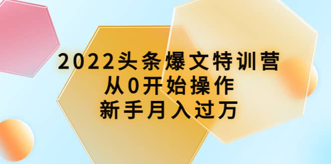 2022头条爆文特训营：从0开始操作，新手月入过万（16节课时）瀚萌资源网-网赚网-网赚项目网-虚拟资源网-国学资源网-易学资源网-本站有全网最新网赚项目-易学课程资源-中医课程资源的在线下载网站！瀚萌资源网