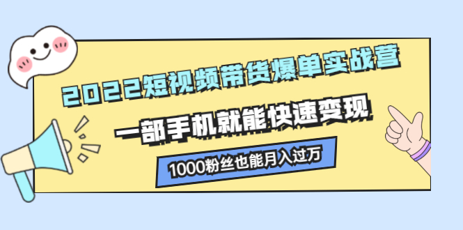 2022短视频带货爆单实战营，一部手机就能快速变现瀚萌资源网-网赚网-网赚项目网-虚拟资源网-国学资源网-易学资源网-本站有全网最新网赚项目-易学课程资源-中医课程资源的在线下载网站！瀚萌资源网