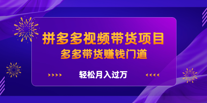 拼多多视频带货项目，多多带货赚钱门道 价值368元瀚萌资源网-网赚网-网赚项目网-虚拟资源网-国学资源网-易学资源网-本站有全网最新网赚项目-易学课程资源-中医课程资源的在线下载网站！瀚萌资源网