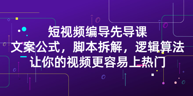 短视频编导先导课：​文案公式，脚本拆解，逻辑算法，让你的视频更容易上热门瀚萌资源网-网赚网-网赚项目网-虚拟资源网-国学资源网-易学资源网-本站有全网最新网赚项目-易学课程资源-中医课程资源的在线下载网站！瀚萌资源网