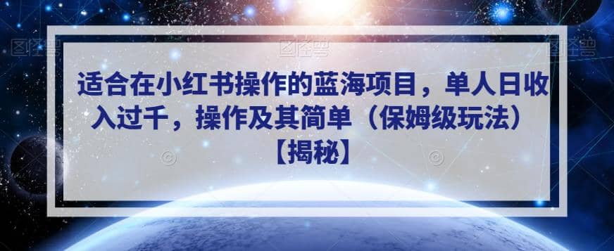 适合在小红书操作的蓝海项目，单人日收入过千，操作及其简单（保姆级玩法）【揭秘】瀚萌资源网-网赚网-网赚项目网-虚拟资源网-国学资源网-易学资源网-本站有全网最新网赚项目-易学课程资源-中医课程资源的在线下载网站！瀚萌资源网