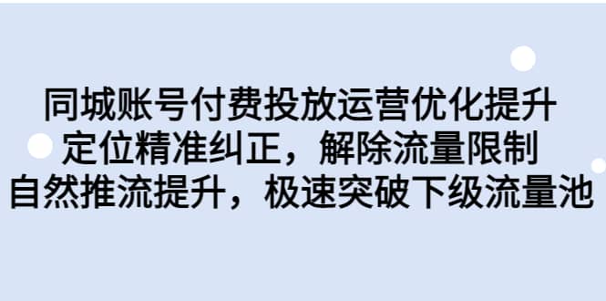 同城账号付费投放运营优化提升，定位精准纠正，解除流量限制，自然推流提升，极速突破下级流量池-瀚萌资源网-网赚网-网赚项目网-虚拟资源网-国学资源网-易学资源网-本站有全网最新网赚项目-易学课程资源-中医课程资源的在线下载网站！瀚萌资源网