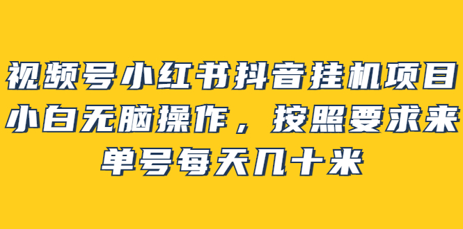 视频号小红书抖音挂机项目，小白无脑操作，按照要求来，单号每天几十米瀚萌资源网-网赚网-网赚项目网-虚拟资源网-国学资源网-易学资源网-本站有全网最新网赚项目-易学课程资源-中医课程资源的在线下载网站！瀚萌资源网