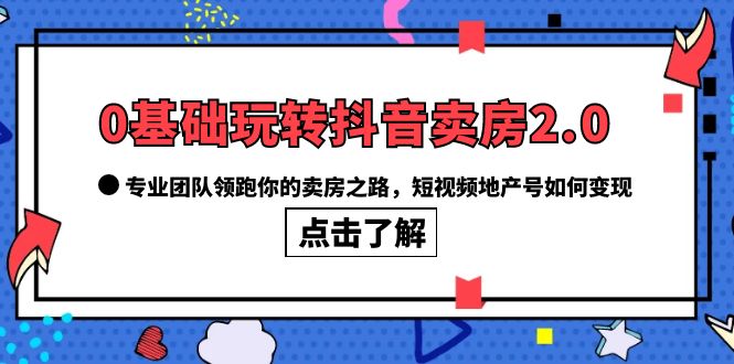 0基础玩转抖音-卖房2.0，专业团队领跑你的卖房之路，短视频地产号如何变现-瀚萌资源网-网赚网-网赚项目网-虚拟资源网-国学资源网-易学资源网-本站有全网最新网赚项目-易学课程资源-中医课程资源的在线下载网站！瀚萌资源网