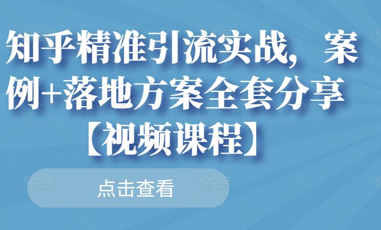 知乎精准引流实战，案例+落地方案全套分享【视频课程】瀚萌资源网-网赚网-网赚项目网-虚拟资源网-国学资源网-易学资源网-本站有全网最新网赚项目-易学课程资源-中医课程资源的在线下载网站！瀚萌资源网