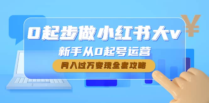 0起步做小红书大v，新手从0起号运营瀚萌资源网-网赚网-网赚项目网-虚拟资源网-国学资源网-易学资源网-本站有全网最新网赚项目-易学课程资源-中医课程资源的在线下载网站！瀚萌资源网