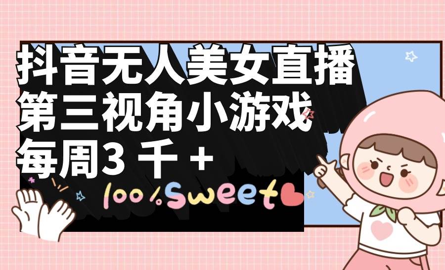 抖音无人美女直播，第三视角小游戏，每周收益3000+瀚萌资源网-网赚网-网赚项目网-虚拟资源网-国学资源网-易学资源网-本站有全网最新网赚项目-易学课程资源-中医课程资源的在线下载网站！瀚萌资源网