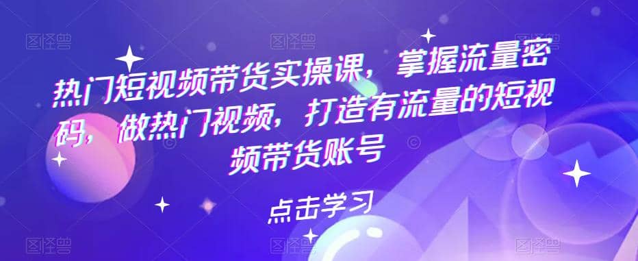 热门短视频带货实战 掌握流量密码 做热门视频 打造有流量的短视频带货账号-瀚萌资源网-网赚网-网赚项目网-虚拟资源网-国学资源网-易学资源网-本站有全网最新网赚项目-易学课程资源-中医课程资源的在线下载网站！瀚萌资源网