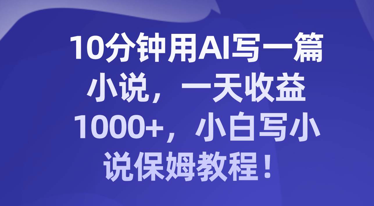 10分钟用AI写一篇小说，一天收益1000+，小白写小说保姆教程！瀚萌资源网-网赚网-网赚项目网-虚拟资源网-国学资源网-易学资源网-本站有全网最新网赚项目-易学课程资源-中医课程资源的在线下载网站！瀚萌资源网