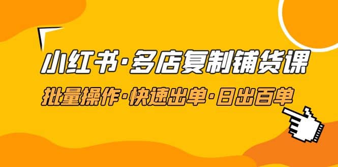 小红书·多店复制铺货课，批量操作·快速出单·日出百单（更新2023年2月）瀚萌资源网-网赚网-网赚项目网-虚拟资源网-国学资源网-易学资源网-本站有全网最新网赚项目-易学课程资源-中医课程资源的在线下载网站！瀚萌资源网