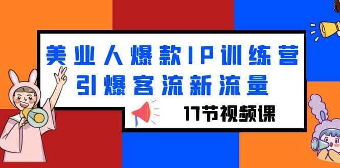 美业人爆款IP训练营，引爆客流新流量（17节视频课）-瀚萌资源网-网赚网-网赚项目网-虚拟资源网-国学资源网-易学资源网-本站有全网最新网赚项目-易学课程资源-中医课程资源的在线下载网站！瀚萌资源网