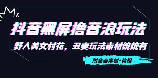 抖音黑屏撸音浪玩法：野人美女村花，丑妻玩法素材统统有【教程+素材】瀚萌资源网-网赚网-网赚项目网-虚拟资源网-国学资源网-易学资源网-本站有全网最新网赚项目-易学课程资源-中医课程资源的在线下载网站！瀚萌资源网