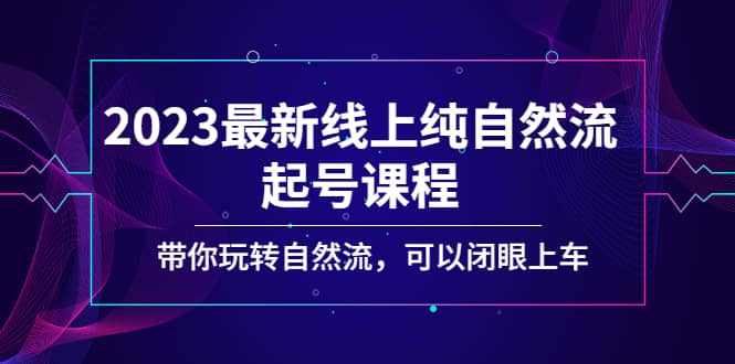 2023最新线上纯自然流起号课程，带你玩转自然流，可以闭眼上车-瀚萌资源网-网赚网-网赚项目网-虚拟资源网-国学资源网-易学资源网-本站有全网最新网赚项目-易学课程资源-中医课程资源的在线下载网站！瀚萌资源网