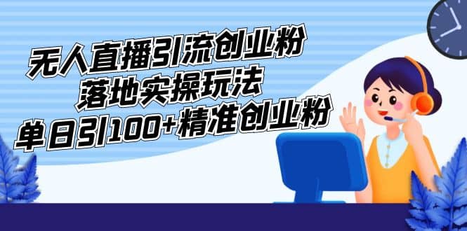 外面收费3980的无人直播引流创业粉落地实操玩法，单日引100+精准创业粉-瀚萌资源网-网赚网-网赚项目网-虚拟资源网-国学资源网-易学资源网-本站有全网最新网赚项目-易学课程资源-中医课程资源的在线下载网站！瀚萌资源网